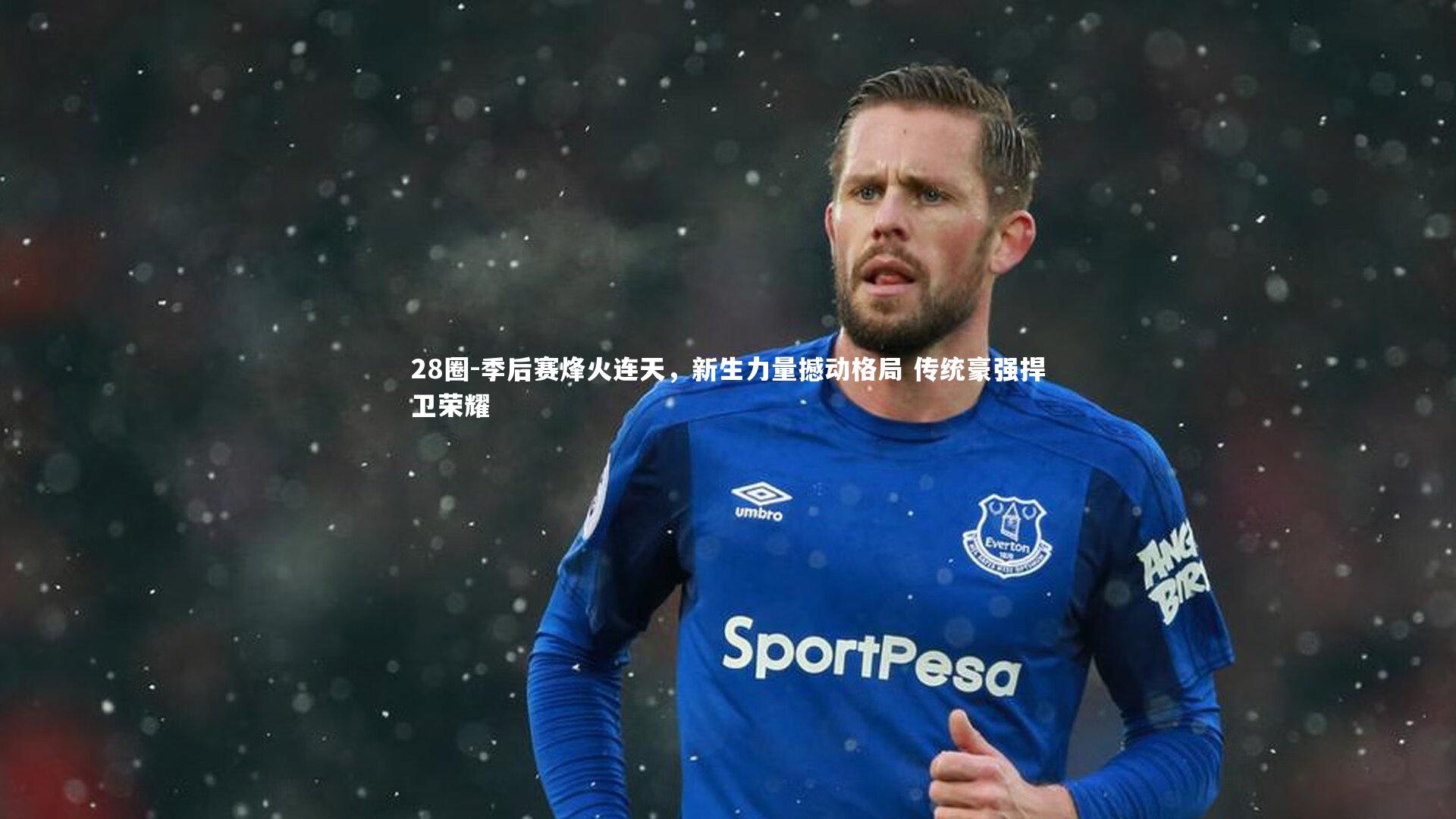 季后赛烽火连天，新生力量撼动格局 传统豪强捍卫荣耀