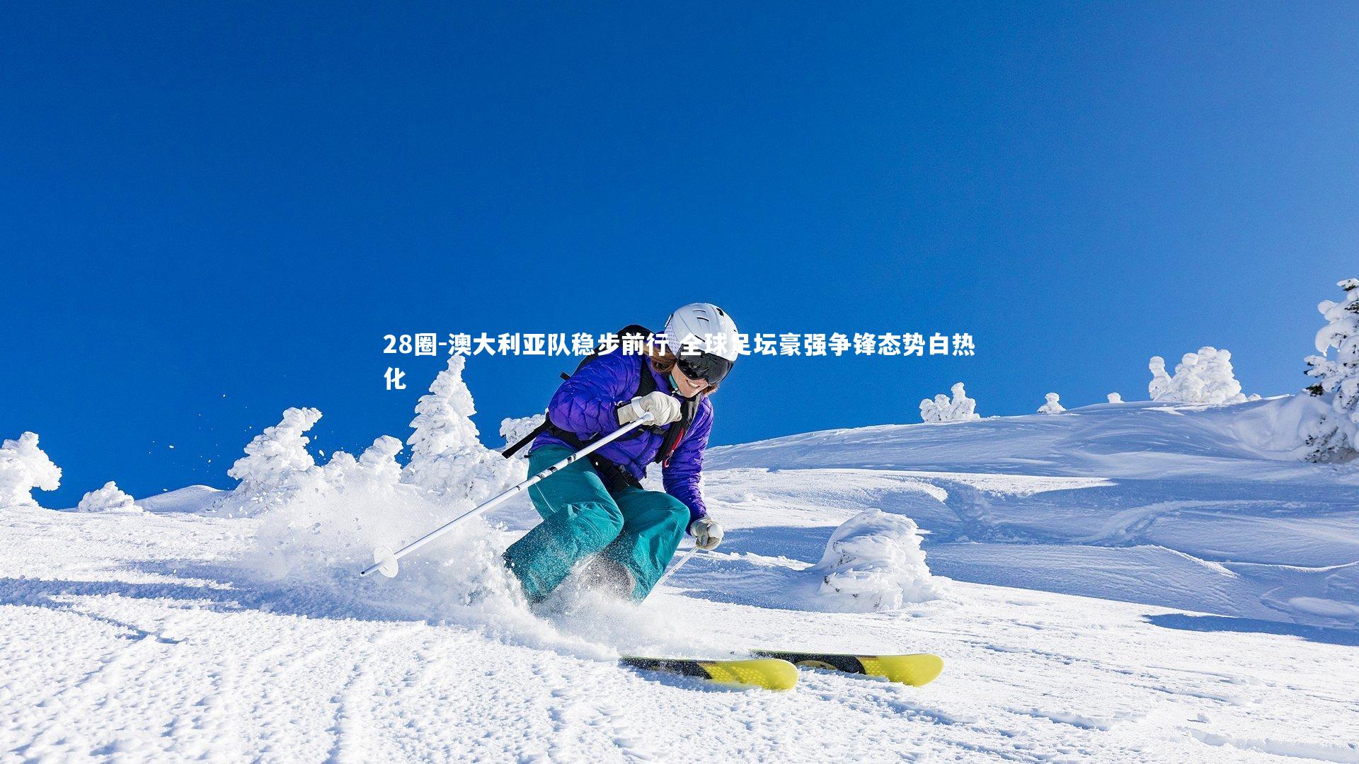 澳大利亚队稳步前行 全球足坛豪强争锋态势白热化