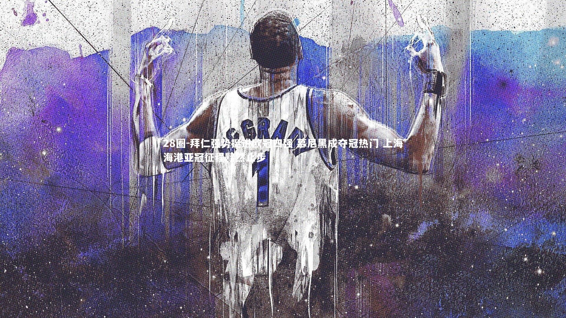 28圈-拜仁强势挺进欧冠四强 慕尼黑成夺冠热门 上海海港亚冠征程黯然止步