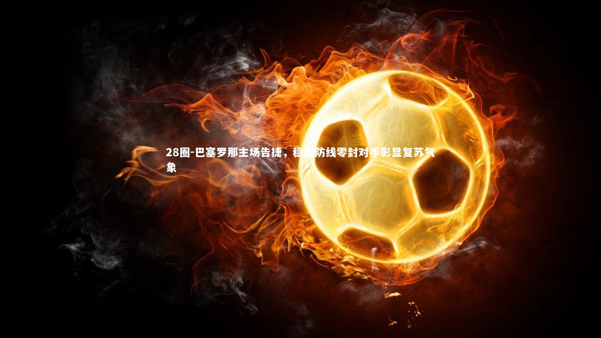 28圈-巴塞罗那主场告捷，稳固防线零封对手彰显复苏气象