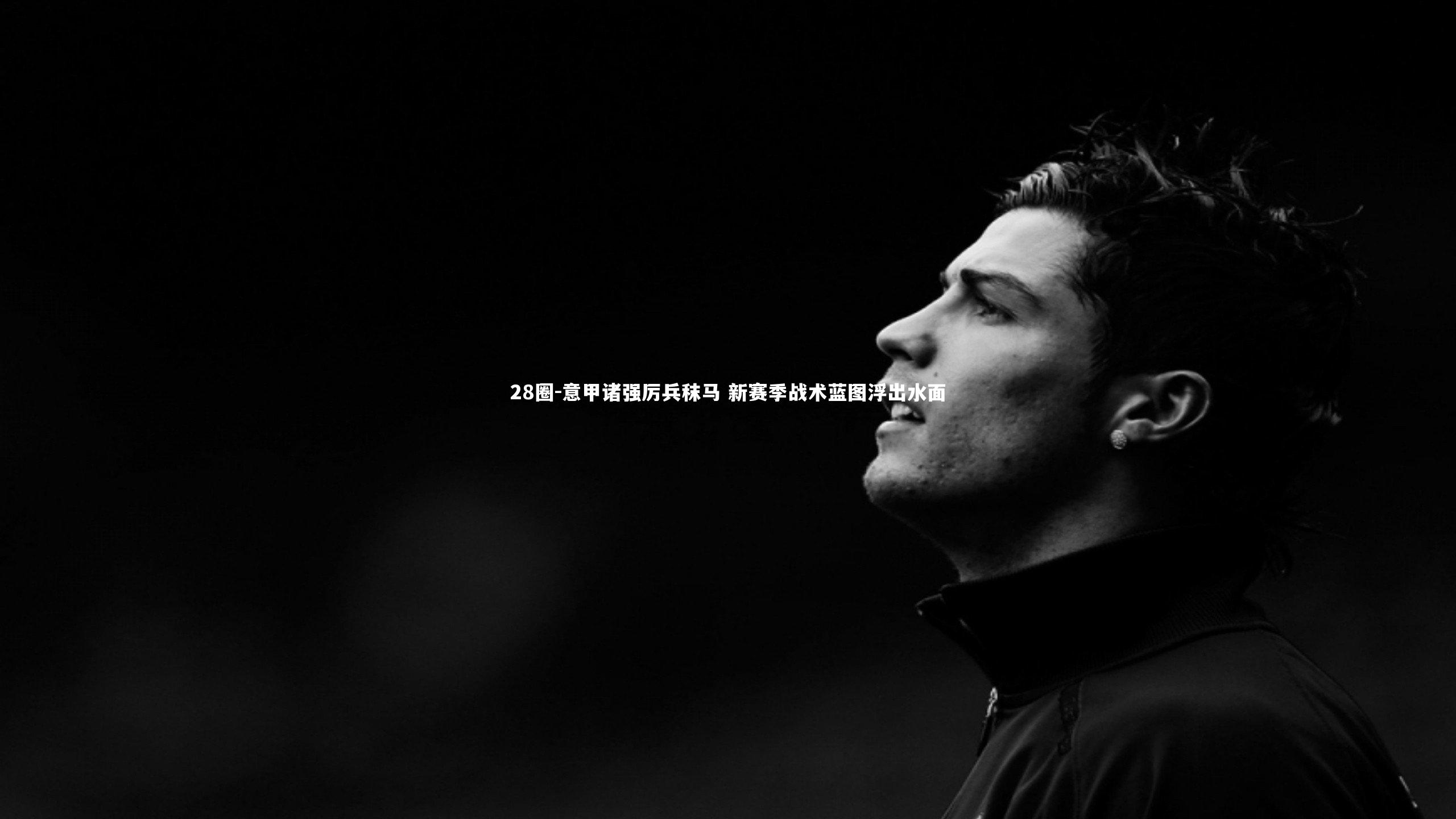 意甲诸强厉兵秣马 新赛季战术蓝图浮出水面
