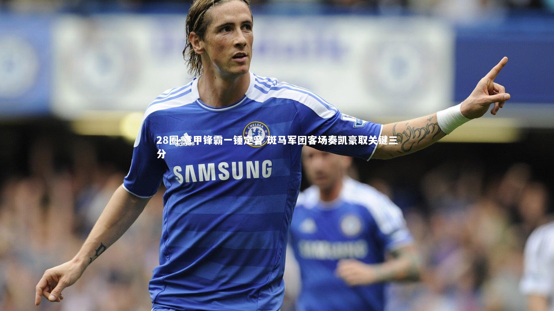 28圈-意甲锋霸一锤定音 斑马军团客场奏凯豪取关键三分