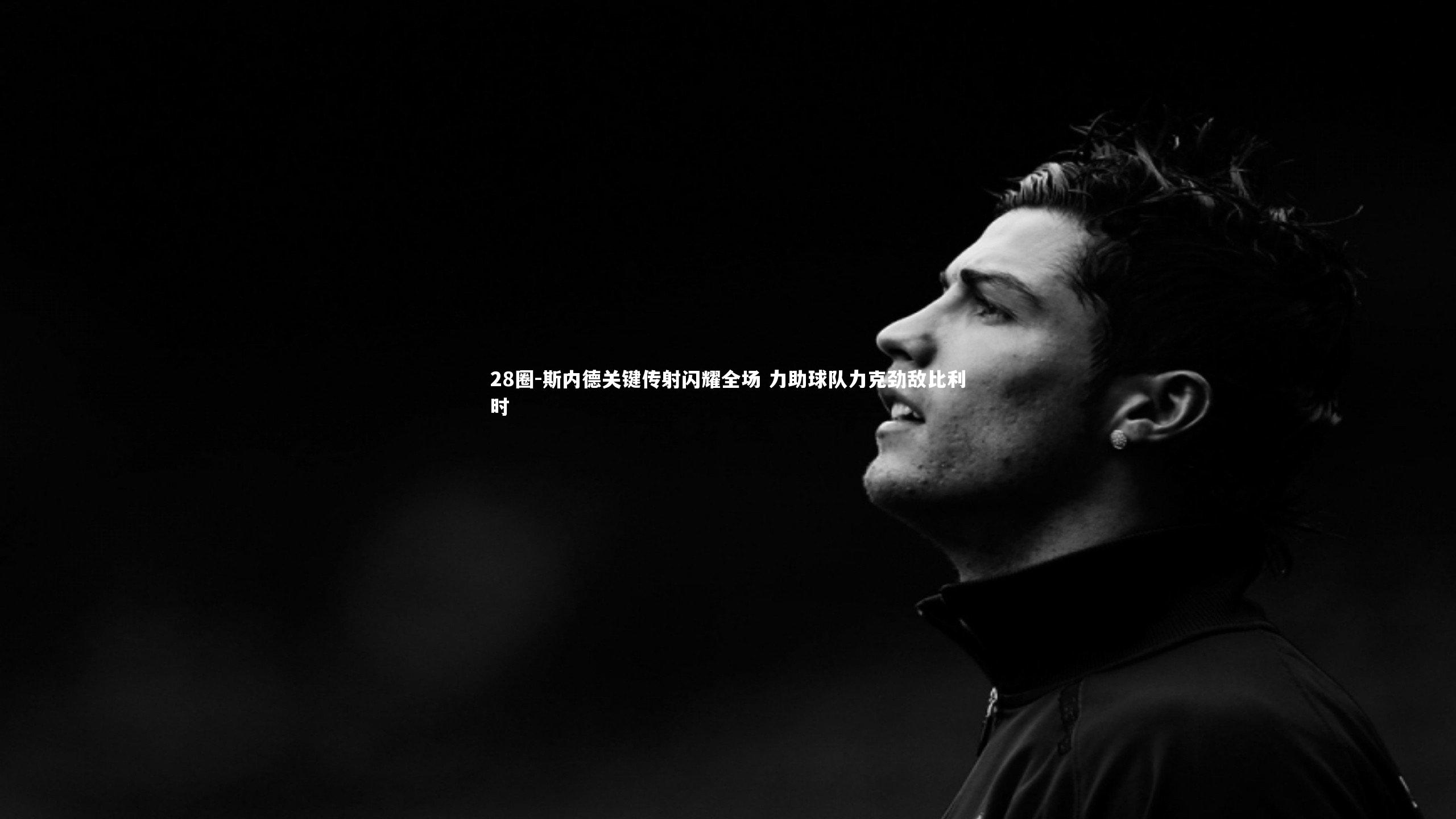 斯内德关键传射闪耀全场 力助球队力克劲敌比利时