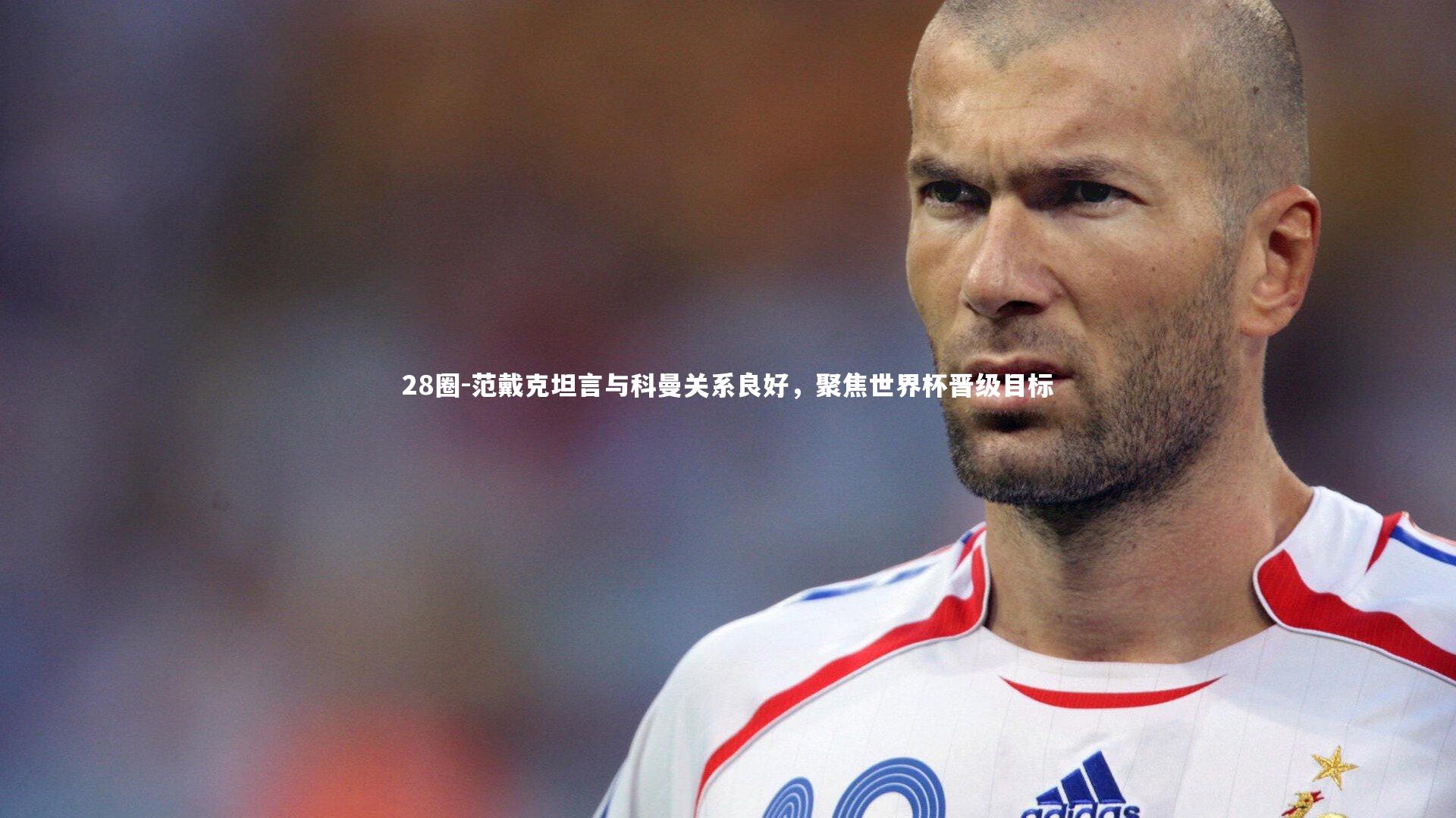 范戴克坦言与科曼关系良好，聚焦世界杯晋级目标