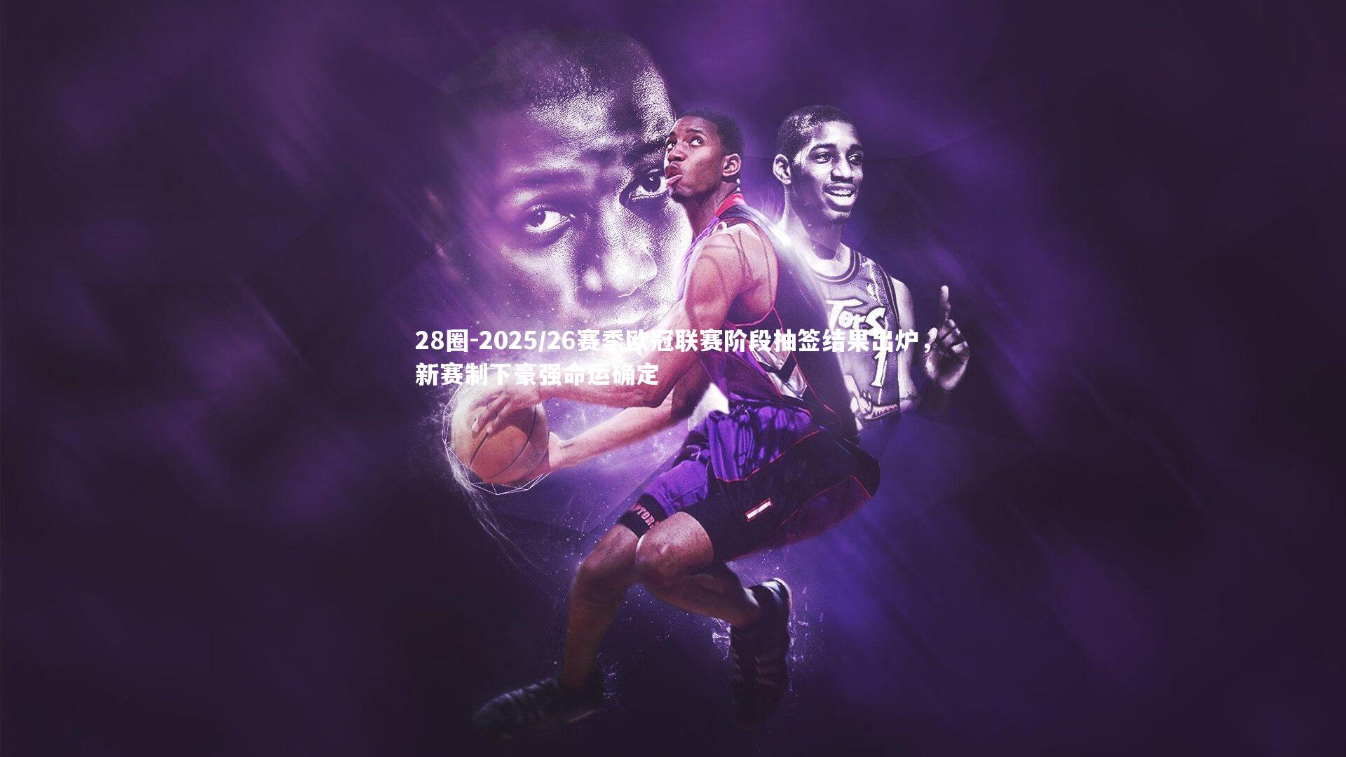 2025/26赛季欧冠联赛阶段抽签结果出炉，新赛制下豪强命运确定